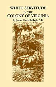 9780788417078-078841707X-White Servitude in the Colony of Virginia: A Study of the System of Indentured Labor in the American Colonies: (1895), 2004, 5�x8�, paper, indices, 104 pp