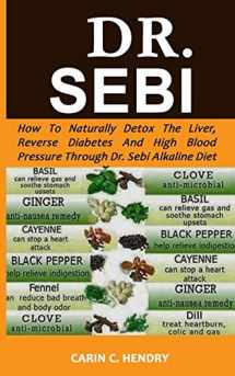 9781079162042-1079162046-DR. SEBI: How to Naturally Detox the Liver, Reverse Diabetes and High Blood Pressure Through Dr. Sebi Alkaline Diet