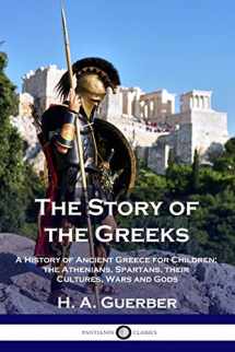 9781789872453-1789872456-The Story of the Greeks: A History of Ancient Greece for Children; the Athenians, Spartans, their Cultures, Wars and Gods
