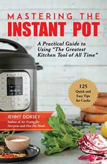 9781680994520-1680994522-Mastering the Instant Pot: A Practical Guide to Using "The Greatest Kitchen Tool of All Time"