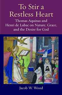 9780813231839-0813231833-To Stir a Restless Heart: Thomas Aquinas and Henri de Lubac on Nature, Grace, and the Desire for God (Thomistic Ressourcement Series)