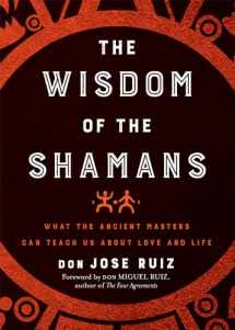 9781938289842-1938289846-Wisdom of the Shamans: What the Ancient Masters Can Teach Us about Love and Life (Shamanic Wisdom Series)