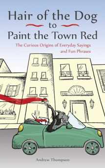 9781612436685-1612436684-Hair of the Dog to Paint the Town Red: The Curious Origins of Everyday Sayings and Fun Phrases