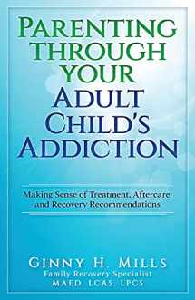 9781949150926-1949150925-Parenting Through Your Adult Child's Addiction: Making Sense of Treatment, Aftercare, and Recovery Recommendations