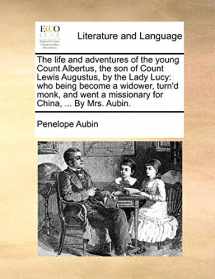 9781140776932-1140776932-The life and adventures of the young Count Albertus, the son of Count Lewis Augustus, by the Lady Lucy: who being become a widower, turn'd monk, and went a missionary for China, ... By Mrs. Aubin.
