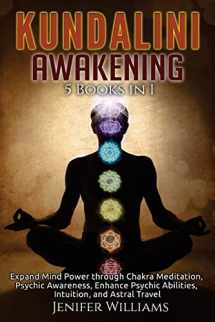 9781727727593-1727727592-Kundalini Awakening: 5 in 1 Bundle: Expand Mind Power through Chakra Meditation, Psychic Awareness, Enhance Psychic Abilities, Intuition, and Astral Travel