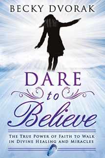 9780768440973-0768440971-Dare to Believe: The True Power of Faith to Walk in Divine Healings and Miracles