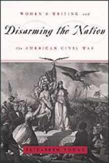 9780226960883-0226960889-Disarming the Nation: Women's Writing and the American Civil War (Women in Culture and Society)