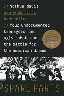 9780374534981-0374534985-Spare Parts: Four Undocumented Teenagers, One Ugly Robot, and the Battle for the American Dream