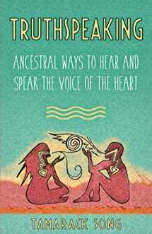 9780989473767-0989473767-Truthspeaking: Ancestral Ways to Hear and Speak the Voice of the Heart