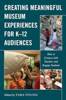 9781538146781-1538146789-Creating Meaningful Museum Experiences for K–12 Audiences: How to Connect with Teachers and Engage Students (American Alliance of Museums)