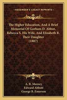 9781166199463-1166199460-The Higher Education, And A Brief Memorial Of Gorham D. Abbot, Rebecca S. His Wife, And Elizabeth R. Their Daughter (1887)