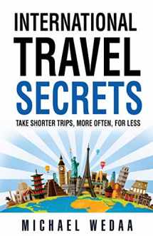 9781736062906-1736062905-International Travel Secrets: Take Shorter Trips, More Often, for Less