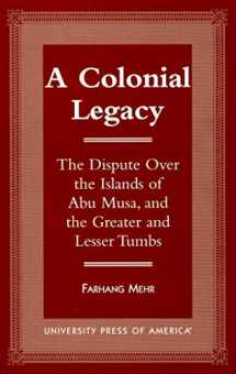 9780761808763-0761808760-A Colonial Legacy: The Dispute Over the Islands of Abu Musa, and the Greater and Lesser Tumbs