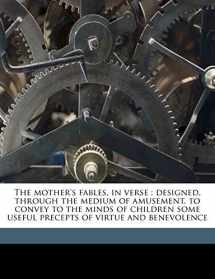 9781177598835-1177598833-The mother's fables, in verse: designed, through the medium of amusement, to convey to the minds of children some useful precepts of virtue and benevolence