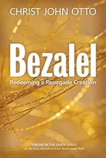 9780692615812-0692615814-Bezalel: Redeeming a Renegade Creation (A Throne in the Earth: The Ark, The Arts, and the Word Made Flesh)