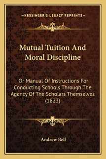 9781164854487-1164854488-Mutual Tuition And Moral Discipline: Or Manual Of Instructions For Conducting Schools Through The Agency Of The Scholars Themselves (1823)