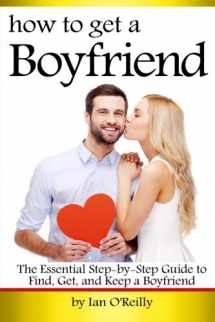 9781533588784-1533588783-How to Get a Boyfriend: The Essential Step-by-Step Guide to Find, Get, and Keep a Boyfriend