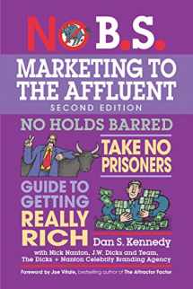 9781599185361-1599185369-No B.S. Marketing to the Affluent: The Ultimate, No Holds Barred, Take No Prisoners Guide to Getting Really Rich