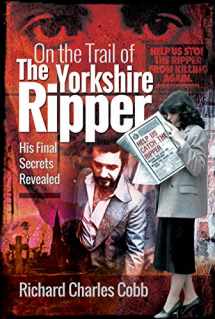 9781526748768-1526748762-On the Trail of the Yorkshire Ripper: His Final Secrets Revealed
