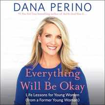9781549110092-1549110098-Everything Will Be Okay: Life Lessons for Young Women (from a Former Young Woman)