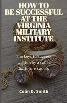 9781096242857-1096242850-HOW TO BE SUCCESSFUL AT THE VIRGINIA MILITARY INSTITUTE: The keys to success written by a cadet for future cadets