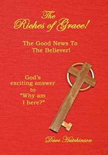 9781449023645-1449023649-The Riches of Grace!: The Good News to the Believer! God's exciting answer to "Why am I here?"