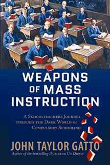 9780865716698-0865716692-Weapons of Mass Instruction: A Schoolteacher's Journey Through the Dark World of Compulsory Schooling