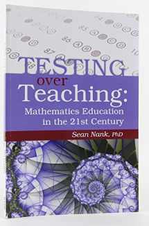 9781931967167-1931967164-Testing over Teaching: Mathematics Education in the 21st Century