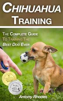 9781981043415-1981043411-Chihuahua Training: The Complete Guide To Training the Best Dog Ever