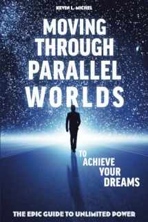 9780615872032-0615872034-Moving Through Parallel Worlds To Achieve Your Dreams: The Epic Guide To Unlimited Power