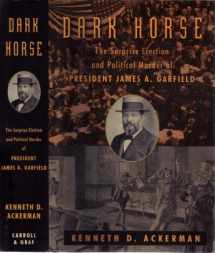 9780786711512-0786711515-The Dark Horse: The Surprise Election and Political Murder of President James A. Garfield