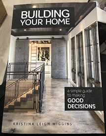 9781612549408-1612549403-Building Your Home: A Simple Guide to Making Good Decisions