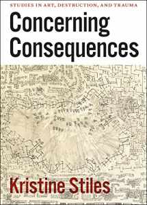 9780226774534-0226774538-Concerning Consequences: Studies in Art, Destruction, and Trauma