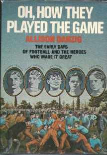 9780025295100-0025295101-Oh, How They Played the Game: The Early Days of Football and the Heroes Who Made It Great