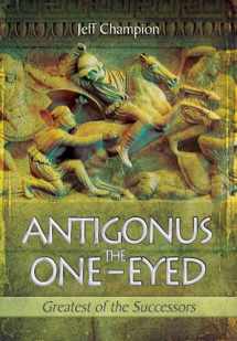 9781783030422-1783030429-Antigonus The One-Eyed: Greatest of the Successors