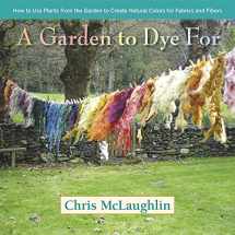 9780985562281-0985562285-A Garden to Dye For: How to Use Plants from the Garden to Create Natural Colors for Fabrics & Fibers