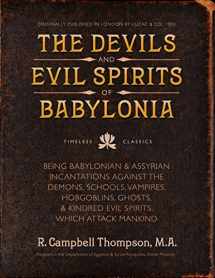 9780999189436-0999189433-The Devils and Evil Spirits of Babylonia: Babylonian and Assyrian Incantations Against Demons, Schools, Vampires, Hobgoblins, Ghosts, and Kindred Evil Spirits