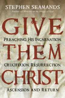 9780830834679-0830834672-Give Them Christ: Preaching His Incarnation, Crucifixion, Resurrection, Ascension and Return