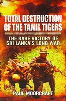 9781781591536-1781591539-Total Destruction of the Tamil Tigers: The Rare Victory of Sri Lanka’s Long War