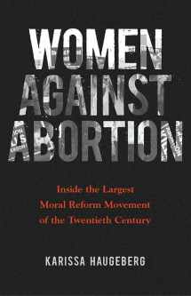 9780252040962-0252040961-Women against Abortion: Inside the Largest Moral Reform Movement of the Twentieth Century (Women, Gender, and Sexuality in American History)
