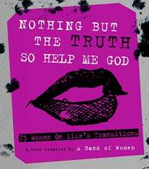 9780988375468-098837546X-Nothing But The Truth So Help Me God: 73 Women on Life's Transitions