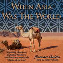 9781541415676-1541415671-When Asia Was the World: Traveling Merchants, Scholars, Warriors, and Monks Who Created the “Riches of the East”