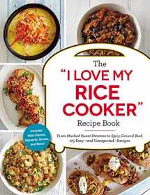 9781507206362-1507206364-The "I Love My Rice Cooker" Recipe Book: From Mashed Sweet Potatoes to Spicy Ground Beef, 175 Easy--and Unexpected--Recipes ("I Love My" Cookbook Series)