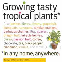 9781603425773-1603425772-Growing Tasty Tropical Plants in Any Home, Anywhere: (like lemons, limes, citrons, grapefruit, kumquats, sunquats, tahitian oranges, barbados ... black pepper, cinnamon, vanilla, and more...)