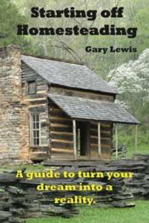 9781522080329-1522080325-Starting Off Homesteading: A guide to turn your dream into a reality.