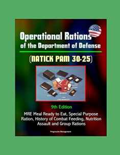 Operational Rations of the Department of Defense (NATICK PAM 30-25) 9th Edition - MRE Meal Ready to Eat, Special Purpose Ration, History of Combat Feeding, Nutrition, Assault and Group Rations