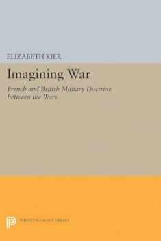 Imagining War: French and British Military Doctrine between the Wars (Princeton Studies in International History and Politics, 153)