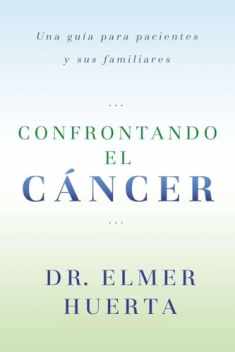 Confrontando El Cancer: Una Guia Complete Para Pacientes Y Sus Familiares (Spanish Edition)