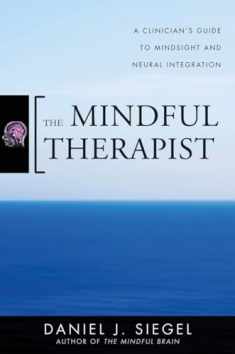 The Mindful Therapist: A Clinician's Guide to Mindsight and Neural Integration (Norton Series on Interpersonal Neurobiology)